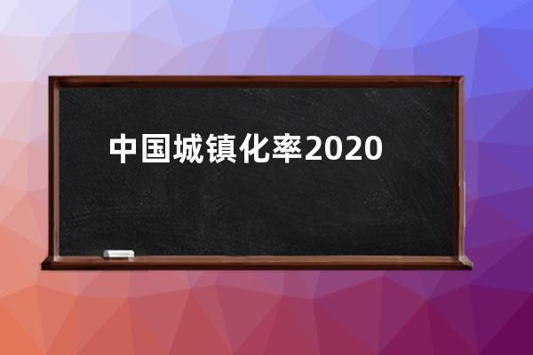 中国城镇化率2020