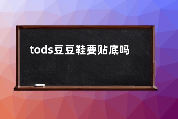 tods豆豆鞋要贴底吗